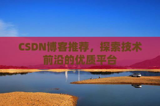 CSDN博客推荐,探索技术前沿的优质平台